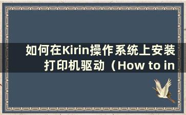 如何在Kirin操作系统上安装打印机驱动（How to install Printer on Kirin OS）